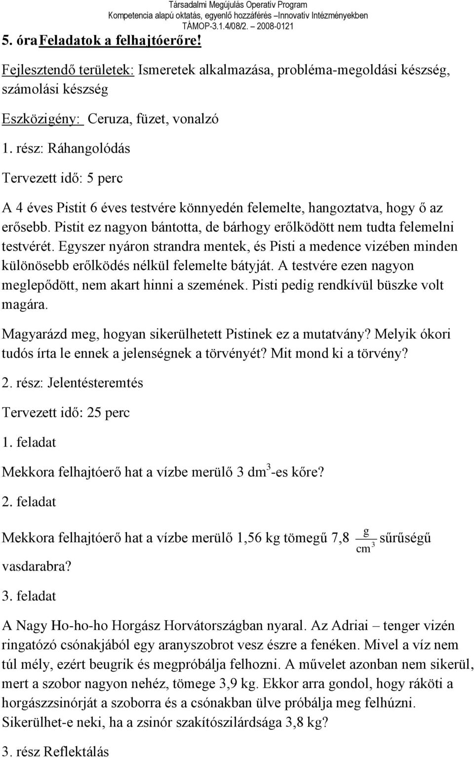 Pistit ez nagyon bántotta, de bárhogy erőlködött nem tudta felemelni testvérét. Egyszer nyáron strandra mentek, és Pisti a medence vizében minden különösebb erőlködés nélkül felemelte bátyját.