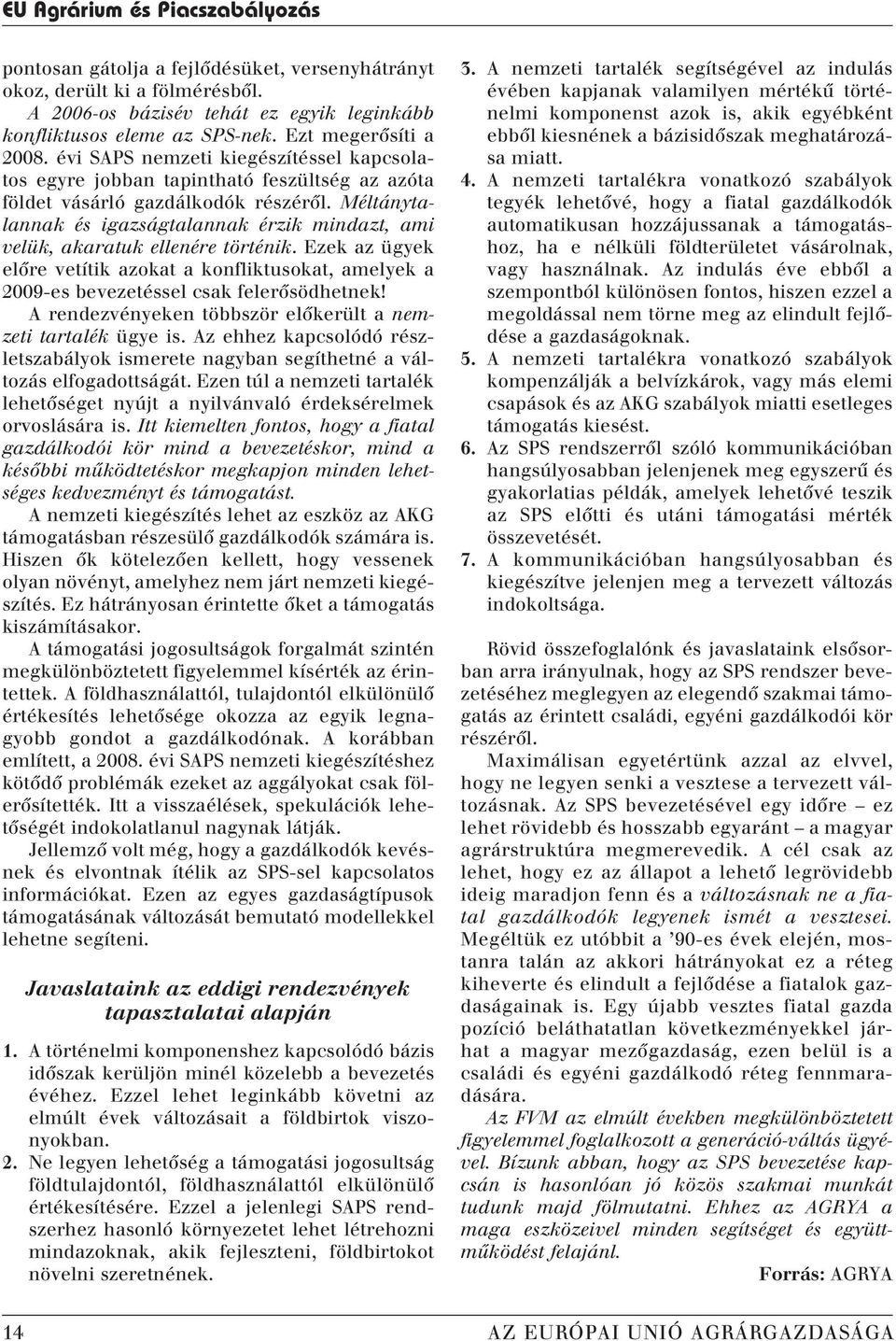 Méltánytalannak és igazságtalannak érzik mindazt, ami velük, akaratuk ellenére történik. Ezek az ügyek elôre vetítik azokat a konfliktusokat, amelyek a 2009-es bevezetéssel csak felerôsödhetnek!