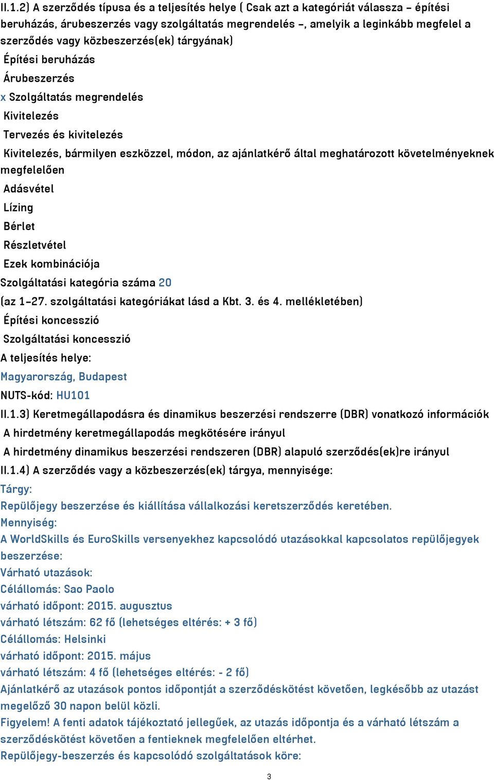 követelményeknek megfelelően Adásvétel Lízing Bérlet Részletvétel Ezek kombinációja Szolgáltatási kategória száma 20 (az 1 27. szolgáltatási kategóriákat lásd a Kbt. 3. és 4.