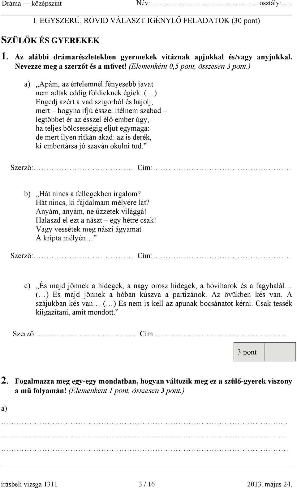 ( ) Engedj azért a vad szigorból és hajolj, mert hogyha ifjú ésszel ítélnem szabad legtöbbet ér az ésszel élő ember úgy, ha teljes bölcsességig eljut egymaga: de mert ilyen ritkán akad: az is derék,
