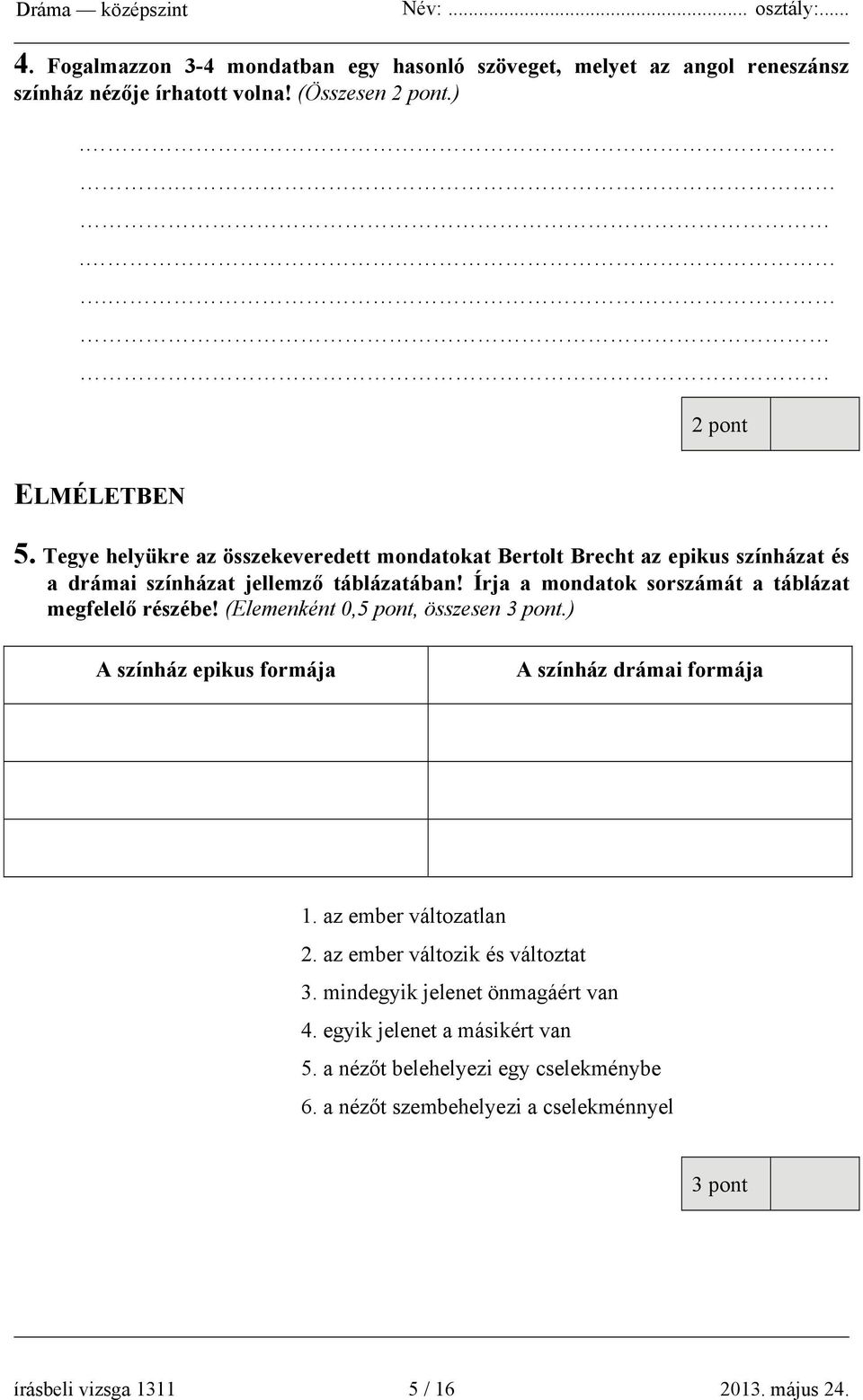 Írja a mondatok sorszámát a táblázat megfelelő részébe! (Elemenként 0,5 pont, összesen 3 pont.) A színház epikus formája A színház drámai formája 1.