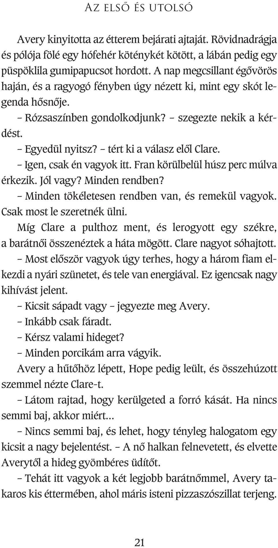 Igen, csak én vagyok itt. Fran körülbelül húsz perc múlva érkezik. Jól vagy? Minden rendben? Minden tökéletesen rendben van, és remekül vagyok. Csak most le szeretnék ülni.