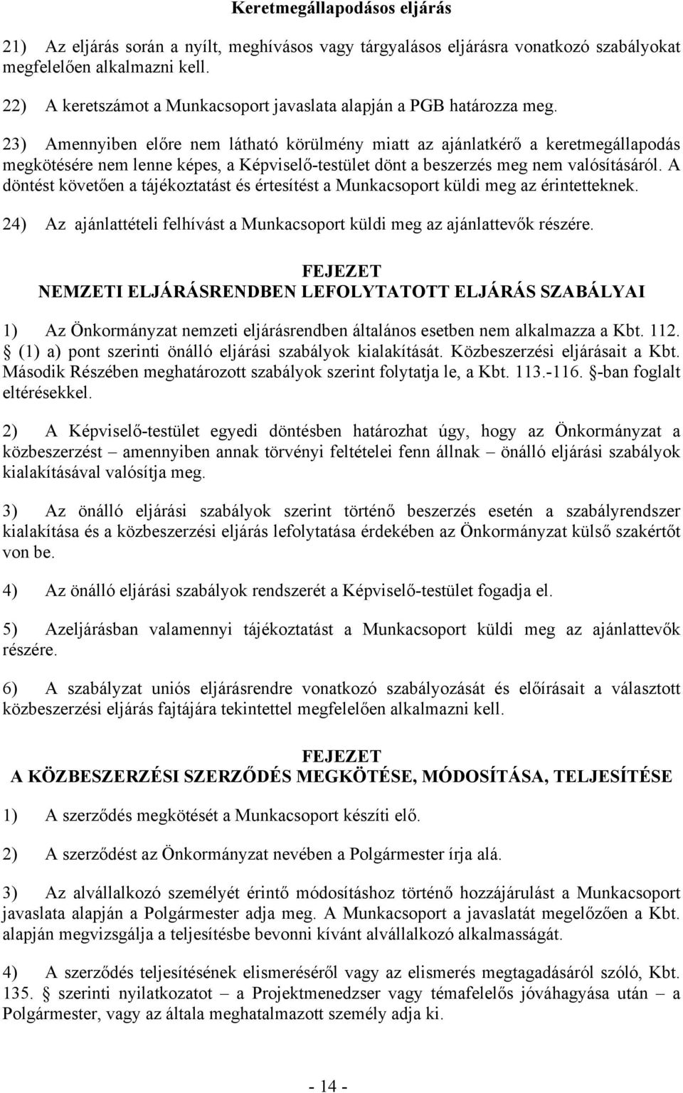 23) Amennyiben előre nem látható körülmény miatt az ajánlatkérő a keretmegállapodás megkötésére nem lenne képes, a Képviselő-testület dönt a beszerzés meg nem valósításáról.