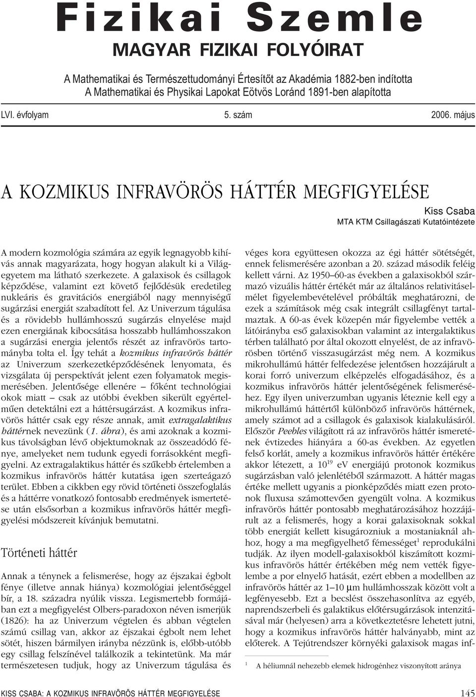 május A KOZMIKUS INFRAVÖRÖS HÁTTÉR MEGFIGYELÉSE Kiss Csaba MTA KTM Csillagászati Kutatóintézete A modern kozmológia számára az egyik legnagyobb kihívás annak magyarázata, hogy hogyan alakult ki a