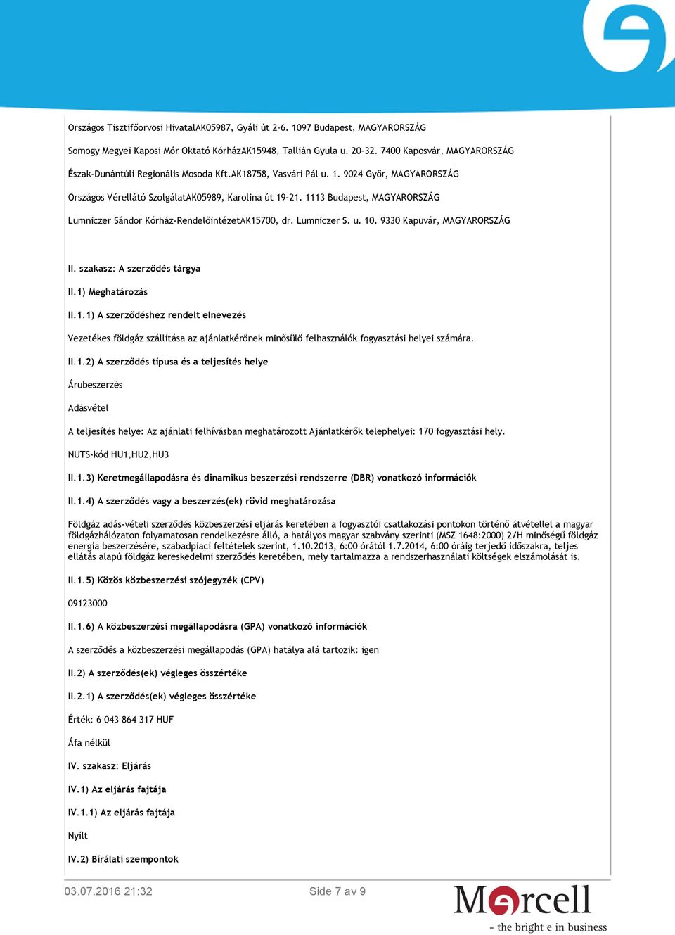 1113 Budapest, MAGYARORSZÁG Lumniczer Sándor Kórház-RendelőintézetAK15700, dr. Lumniczer S. u. 10. 9330 Kapuvár, MAGYARORSZÁG II. szakasz: A szerződés tárgya II.1) Meghatározás II.1.1) A szerződéshez rendelt elnevezés Vezetékes földgáz szállítása az ajánlatkérőnek minősülő felhasználók fogyasztási helyei számára.