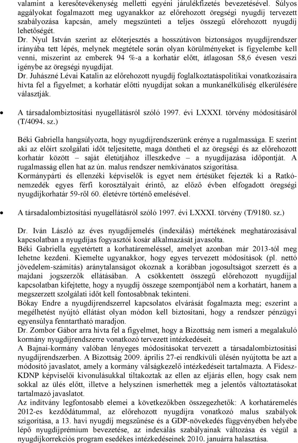 Nyul István szerint az előterjesztés a hosszútávon biztonságos nyugdíjrendszer irányába tett lépés, melynek megtétele során olyan körülményeket is figyelembe kell venni, miszerint az emberek 94 %-a a