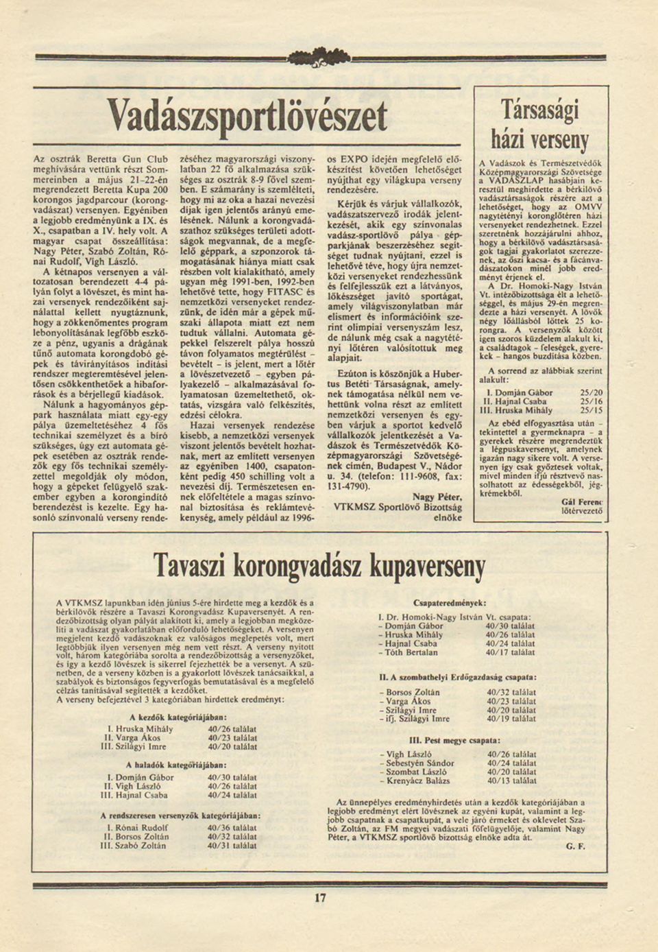 A kétnapos versenyen a változatosan berendezett 4-4 pályán folyt a lövészet, és mnt haza versenyek rendezőként sajnálattal kellett nyugtáznunk, hogy a zökkenőmentes program lebonyolításának legfőbb