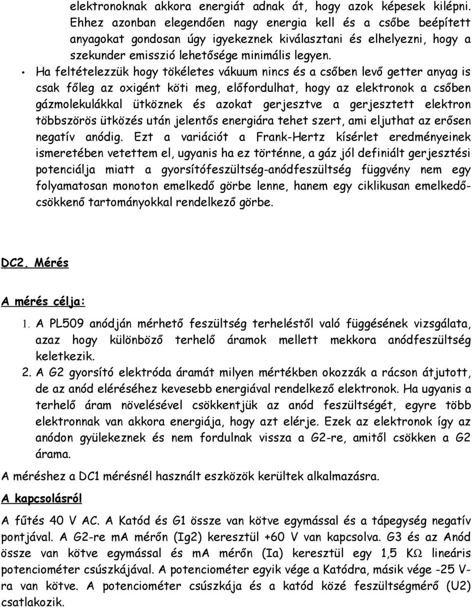 Ha feltételezzük hogy tökéletes vákuum nincs és a csőben levő getter anyag is csak főleg az oxigént köti meg, előfordulhat, hogy az elektronok a csőben gázmolekulákkal ütköznek és azokat gerjesztve a