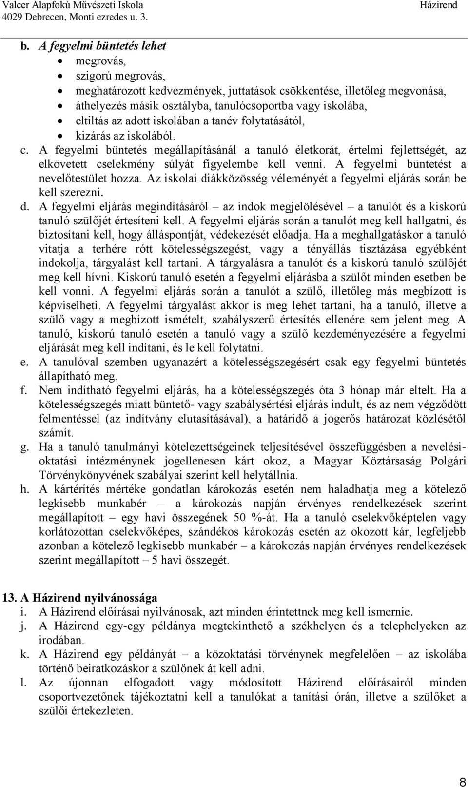 A fegyelmi büntetést a nevelőtestület hozza. Az iskolai diákközösség véleményét a fegyelmi eljárás során be kell szerezni. d. A fegyelmi eljárás megindításáról az indok megjelölésével a tanulót és a kiskorú tanuló szülőjét értesíteni kell.