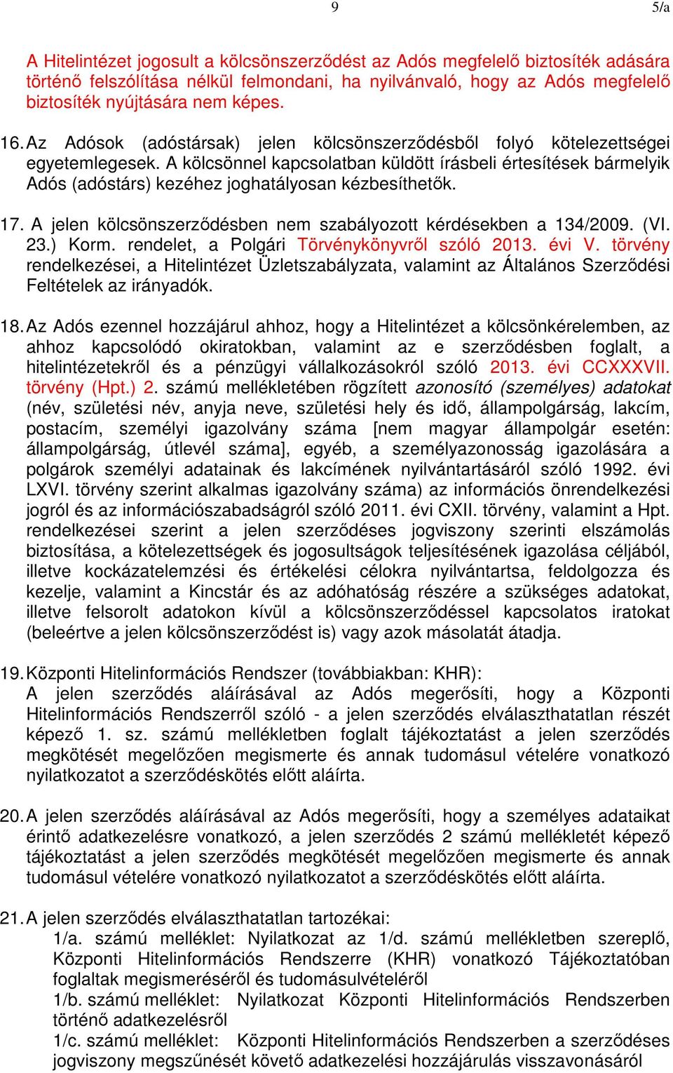 A kölcsönnel kapcsolatban küldött írásbeli értesítések bármelyik Adós (adóstárs) kezéhez joghatályosan kézbesíthetők. 17. A jelen kölcsönszerződésben nem szabályozott kérdésekben a 134/2009. (VI. 23.