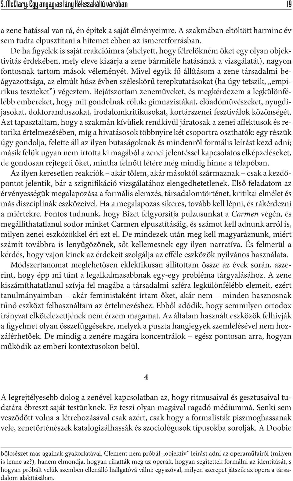 véleményét. Mivel egyik fő állításom a zene társadalmi beágyazottsága, az elmúlt húsz évben széleskörű terepkutatásokat (ha úgy tetszik, empirikus teszteket ) végeztem.