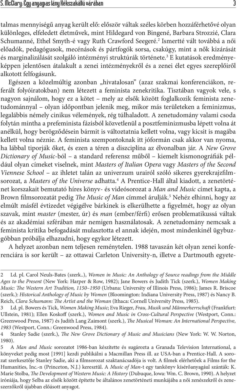 2 Ismertté vált továbbá a női előadók, pedagógusok, mecénások és pártfogók sorsa, csakúgy, mint a nők kizárását és marginalizálását szolgáló intézményi struktúrák története.