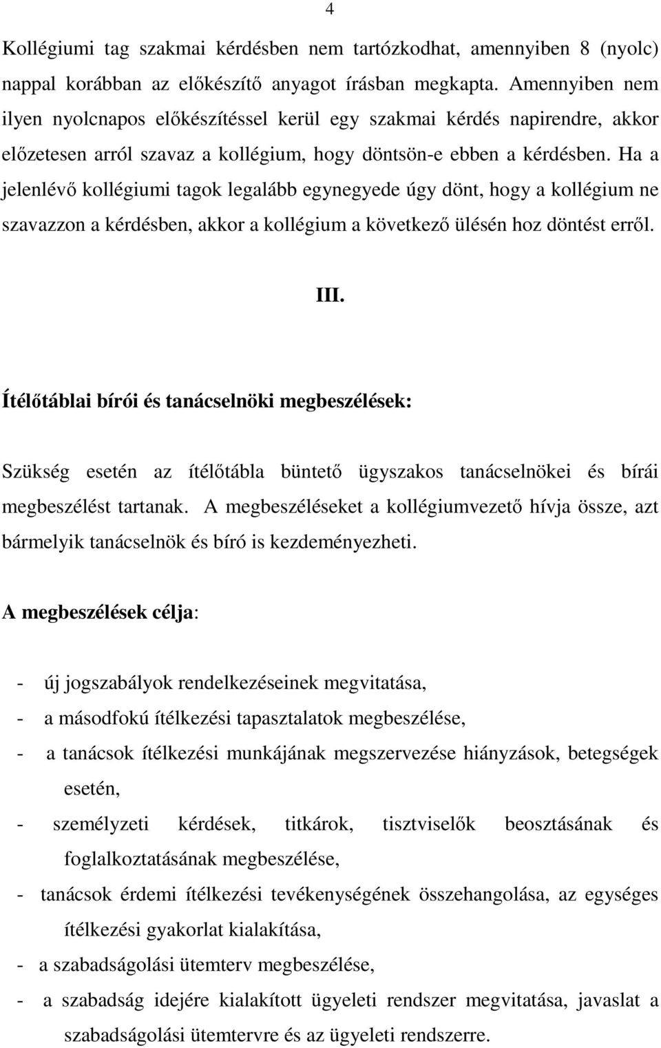 Ha a jelenlévő kollégiumi tagok legalább egynegyede úgy dönt, hogy a kollégium ne szavazzon a kérdésben, akkor a kollégium a következő ülésén hoz döntést erről. III.