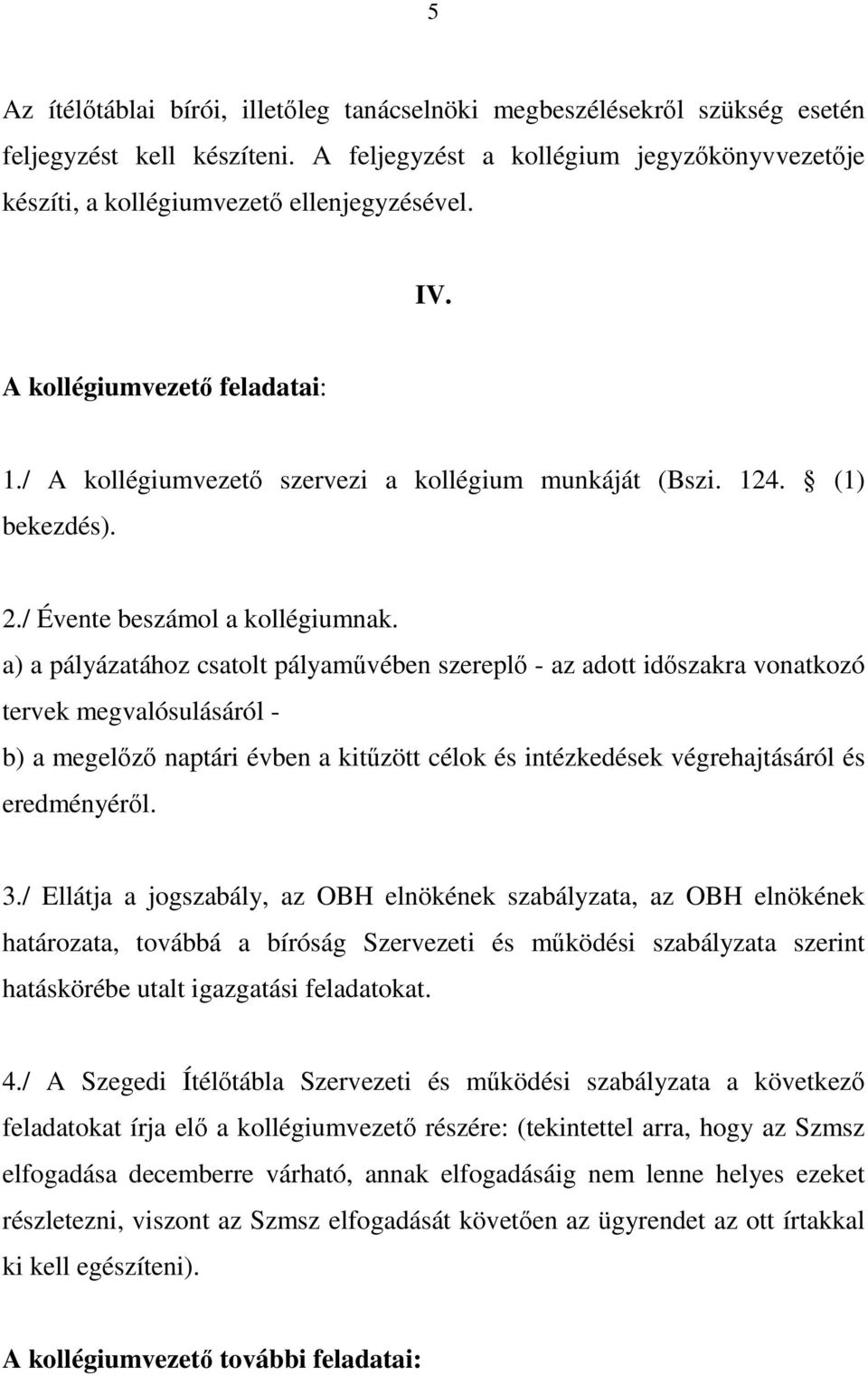 a) a pályázatához csatolt pályaművében szereplő - az adott időszakra vonatkozó tervek megvalósulásáról - b) a megelőző naptári évben a kitűzött célok és intézkedések végrehajtásáról és eredményéről.