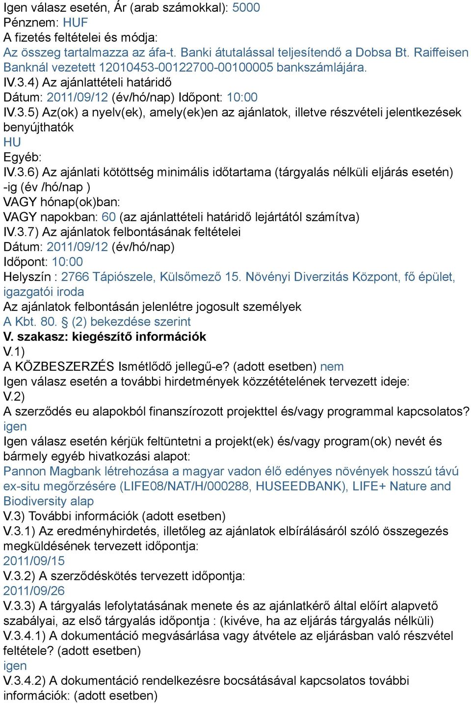 3.6) Az ajánlati kötöttség minimális időtartama (tárgyalás nélküli eljárás esetén) -ig (év /hó/nap ) VAGY hónap(ok)ban: VAGY napokban: 60 (az ajánlattételi határidő lejártától számítva) IV.3.7) Az ajánlatok felbontásának feltételei Dátum: 2011/09/12 (év/hó/nap) Időpont: 10:00 Helyszín : 2766 Tápiószele, Külsőmező 15.