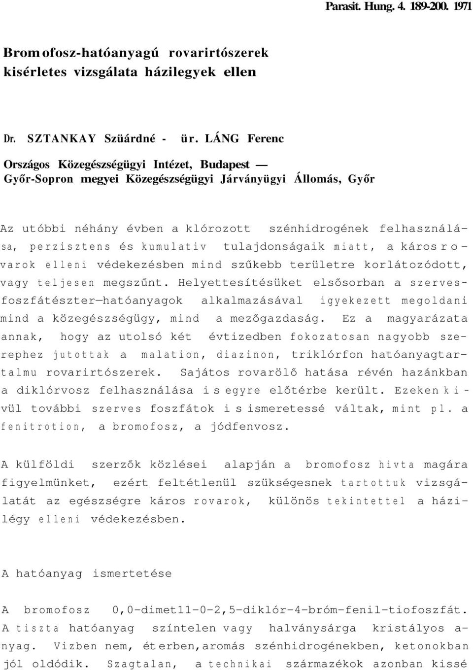 kumulativ tulajdonságaik miatt, a káros rovarok elleni védekezésben mind szűkebb területre korlátozódott, vagy teljesen megszűnt.