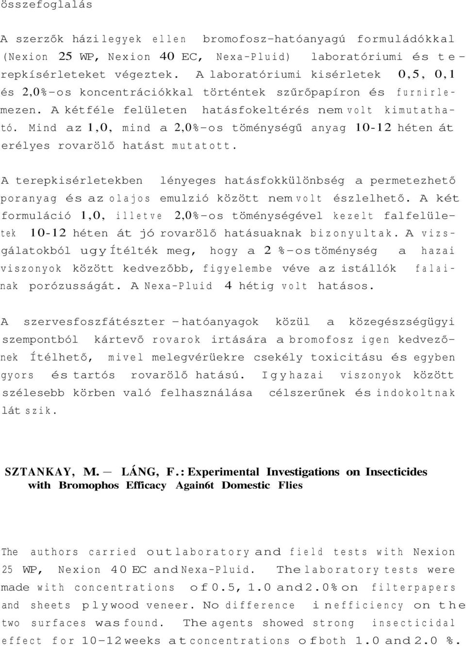 Mind az 1,0, mind a 2,0%-os töménységű anyag 10-12 héten át erélyes rovarölő hatást mutatott.