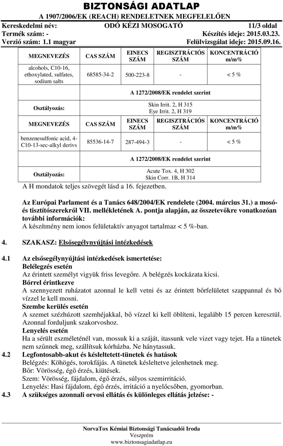 2, H 319 REGISZTRÁCIÓS KONCENTRÁCIÓ m/m% 85536-14-7 287-494-3 - < 5 % Osztályozás: A H mondatok teljes szövegét lásd a 16. fejezetben. A 1272/2008/EK rendelet szerint Acute Tox. 4, H 302 Skin Corr.