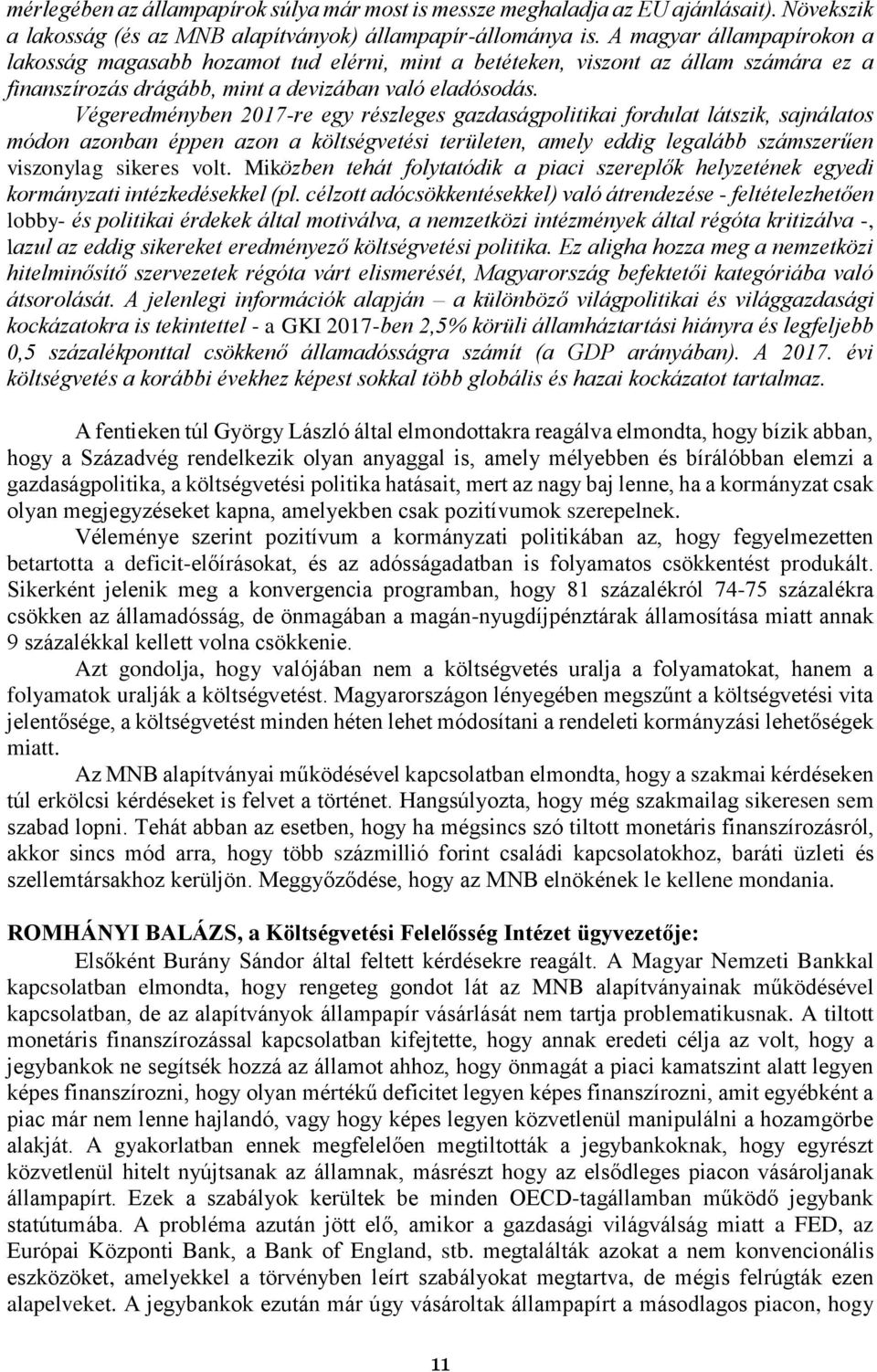 Végeredményben 2017-re egy részleges gazdaságpolitikai fordulat látszik, sajnálatos módon azonban éppen azon a költségvetési területen, amely eddig legalább számszerűen viszonylag sikeres volt.