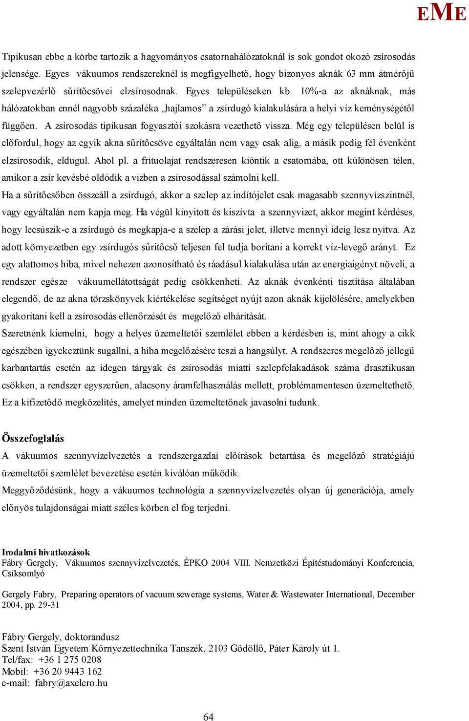 10%-a az aknáknak, más hálózatokban ennél nagyobb százaléka hajlamos a zsírdugó kialakulására a helyi víz keménységétől függően. A zsírosodás tipikusan fogyasztói szokásra vezethető vissza.