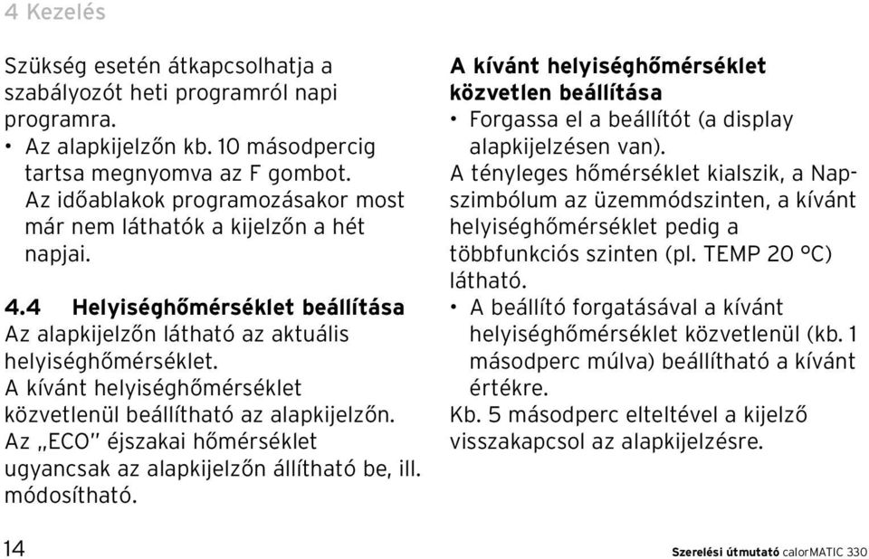 A kívánt helyiséghőmérséklet közvetlenül beállítható az alapkijelzőn. Az ECO éjszakai hőmérséklet ugyancsak az alapkijelzőn állítható be, ill. módosítható.