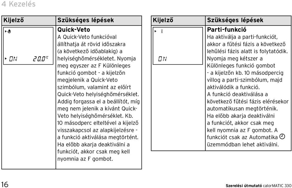 Addig forgassa el a beállítót, míg meg nem jelenik a kívánt Quick- Veto helyiséghőmérséklet. Kb. 10 másodperc elteltével a kijelző visszakapcsol az alapkijelzésre - a funkció aktiválása megtörtént.