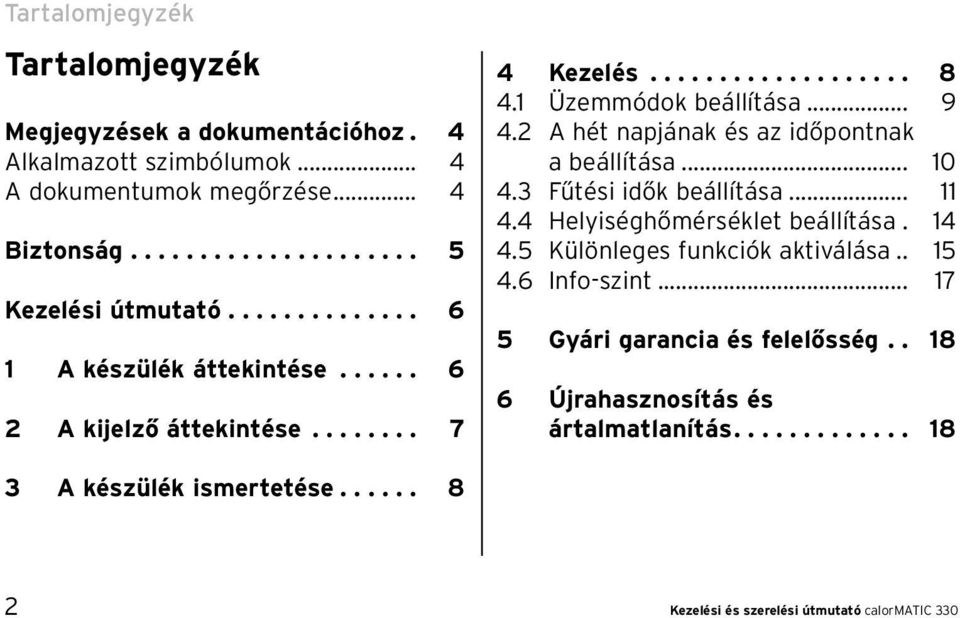 2 A hét napjának és az időpontnak a beállítása... 10 4.3 Fűtési idők beállítása... 11 4.4 Helyiséghőmérséklet beállítása. 14 4.5 Különleges funkciók aktiválása.. 15 4.