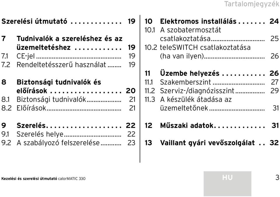 .. 23 10 Elektromos installálás....... 24 10.1 A szobatermosztát csatlakoztatása... 25 10.2 teleswitch csatlakoztatása (ha van ilyen)... 26 11 Üzembe helyezés........... 26 11.1 Szakemberszint.