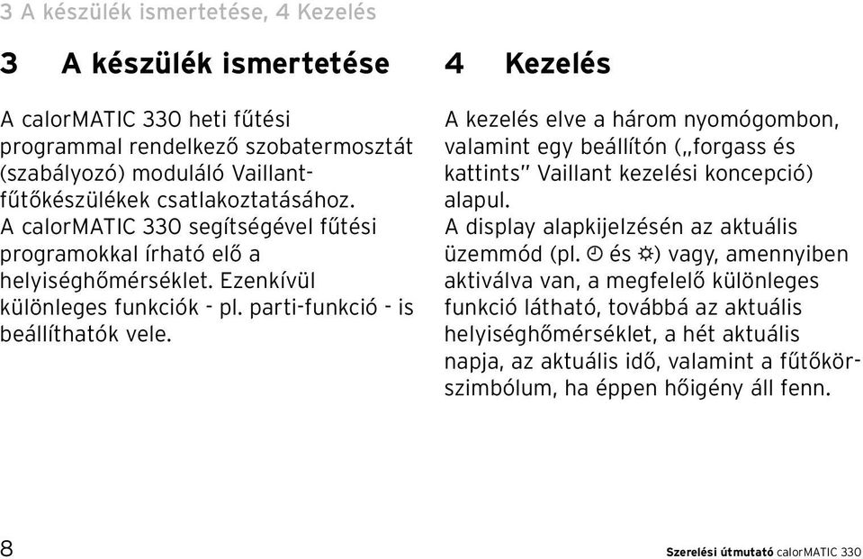 4 Kezelés A kezelés elve a három nyomógombon, valamint egy beállítón ( forgass és kattints Vaillant kezelési koncepció) alapul. A display alapkijelzésén az aktuális üzemmód (pl.