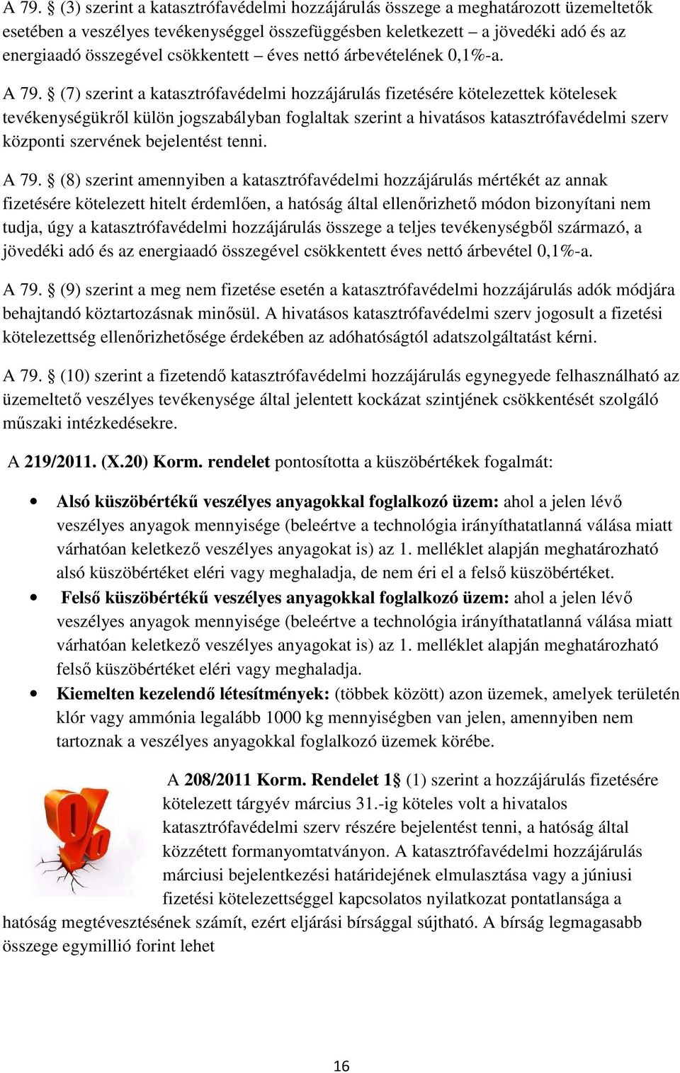 (7) szerint a katasztrófavédelmi hozzájárulás fizetésére kötelezettek kötelesek tevékenységükrıl külön jogszabályban foglaltak szerint a hivatásos katasztrófavédelmi szerv központi szervének