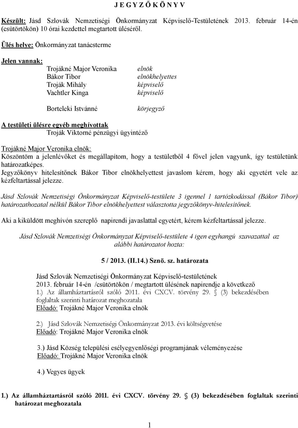 ülésre egyéb meghívottak Troják Viktorné pénzügyi ügyintéző Köszöntöm a jelenlévőket és megállapítom, hogy a testületből 4 fővel jelen vagyunk, így testületünk határozatképes.