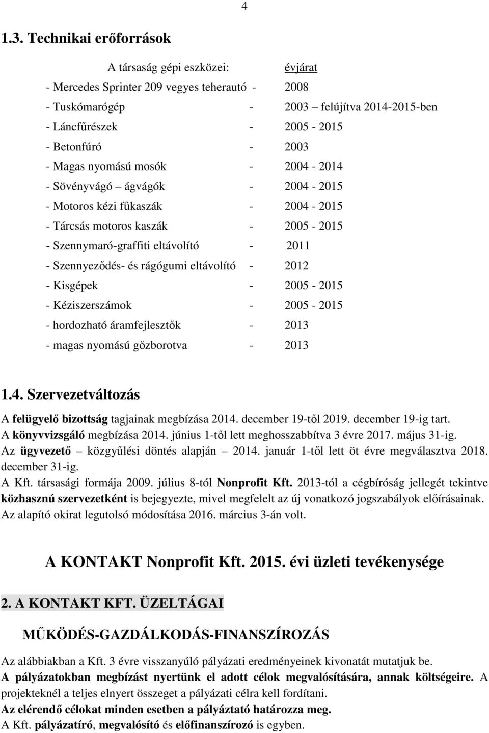 Magas nyomású mosók - 2004-2014 - Sövényvágó ágvágók - 2004-2015 - Motoros kézi fűkaszák - 2004-2015 - Tárcsás motoros kaszák - 2005-2015 - Szennymaró-graffiti eltávolító - 2011 - Szennyeződés- és