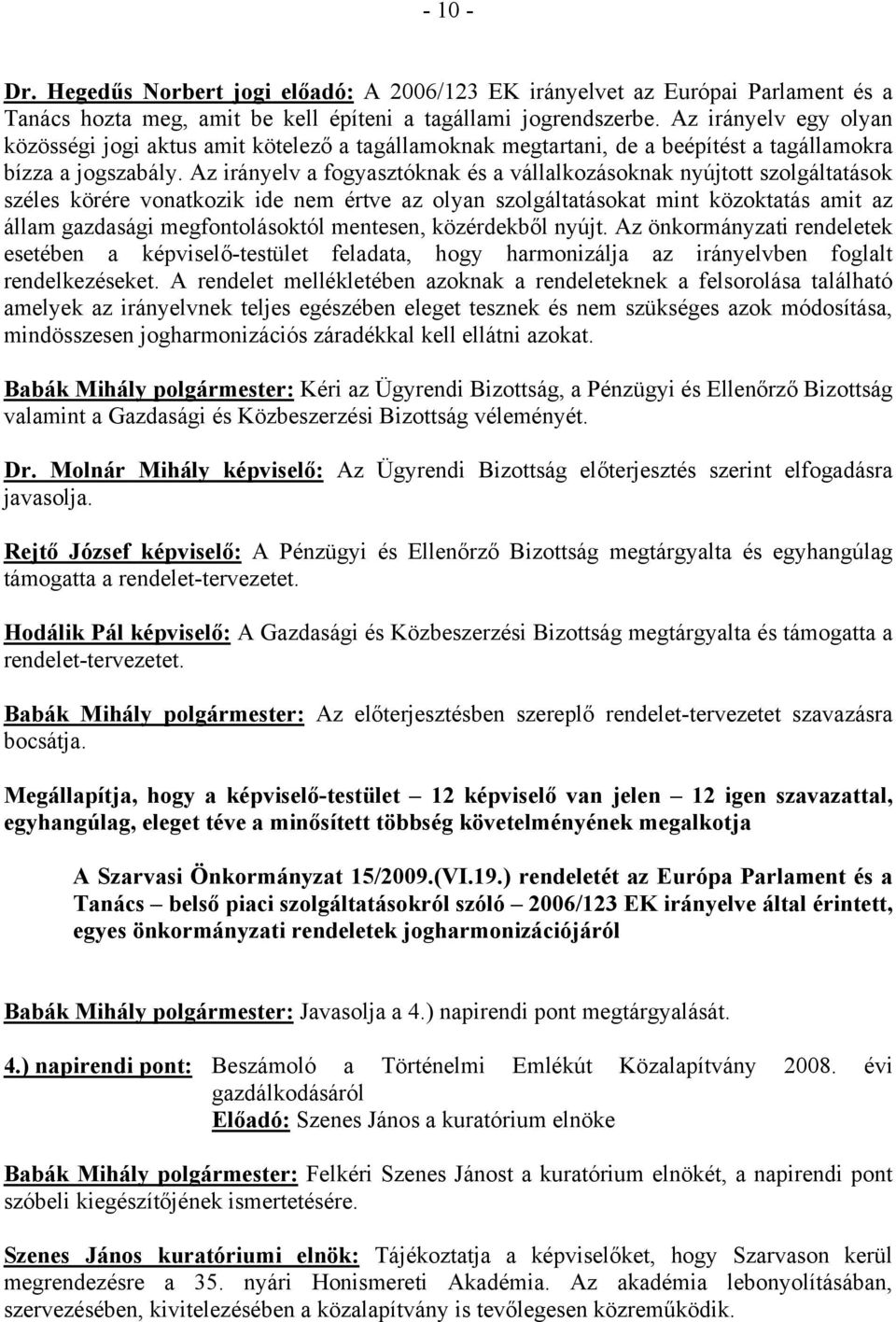 Az irányelv a fogyasztóknak és a vállalkozásoknak nyújtott szolgáltatások széles körére vonatkozik ide nem értve az olyan szolgáltatásokat mint közoktatás amit az állam gazdasági megfontolásoktól