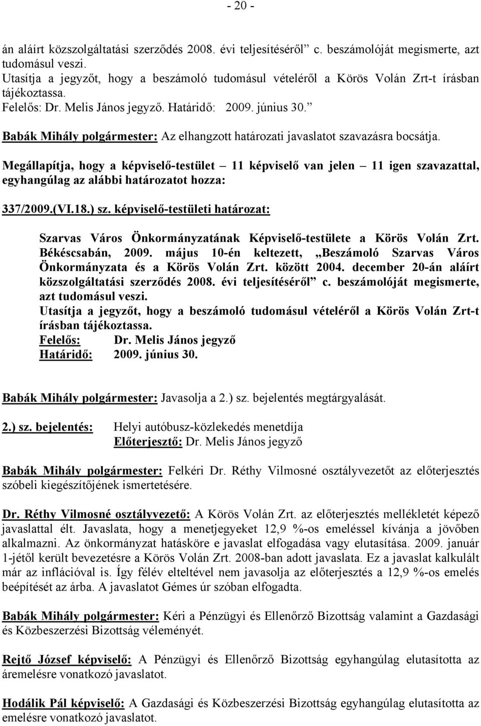 Babák Mihály polgármester: Az elhangzott határozati javaslatot szavazásra bocsátja. Megállapítja, hogy a képviselő-testület 11 képviselő van jelen 11 igen szavazattal, 337/2009.(VI.18.) sz.