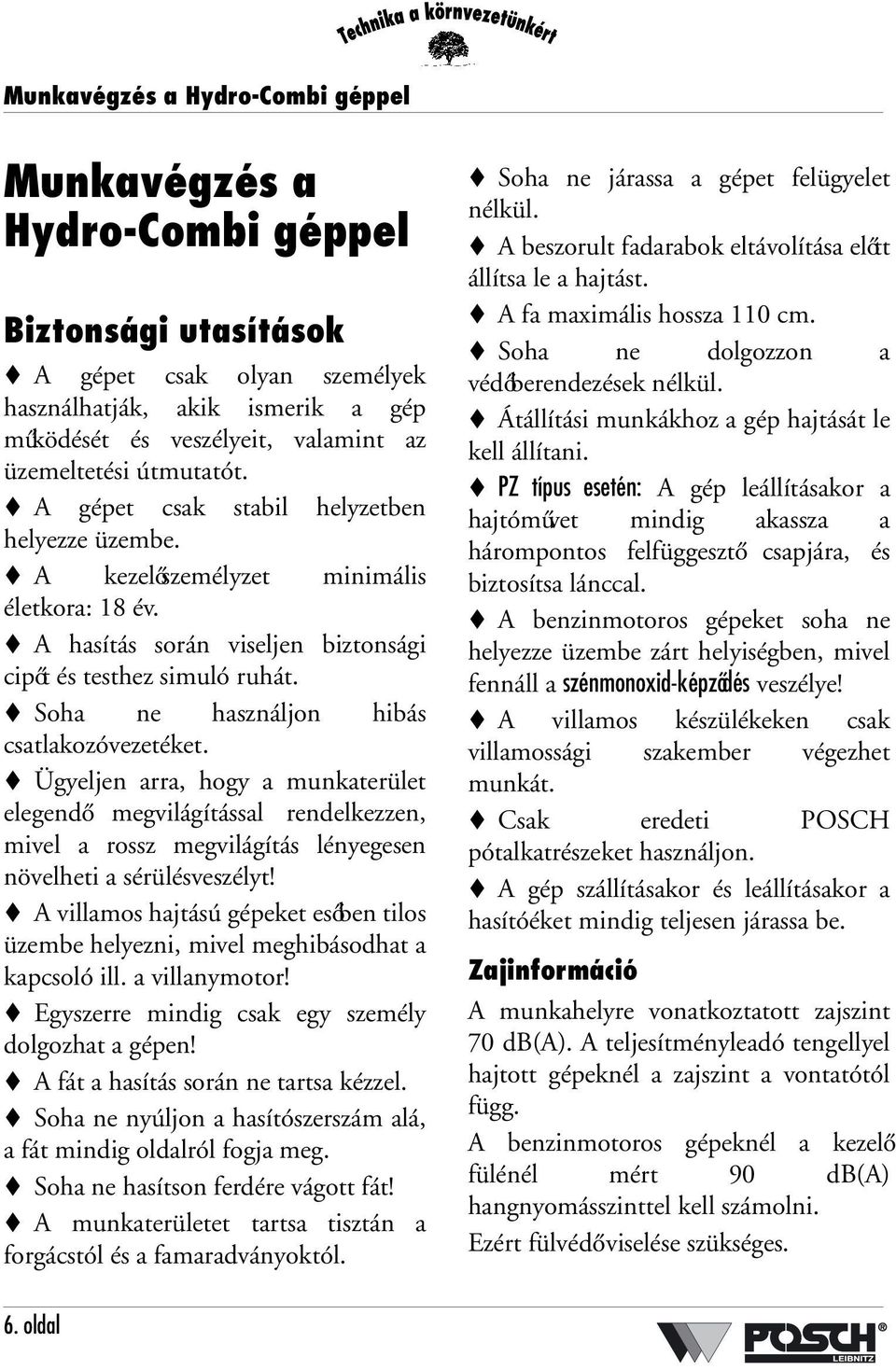 Soha ne használjon hibás csatlakozóvezetéket. Ügyeljen arra, hogy a munkaterület elegendő megvilágítással rendelkezzen, mivel a rossz megvilágítás lényegesen növelheti a sérülésveszélyt!