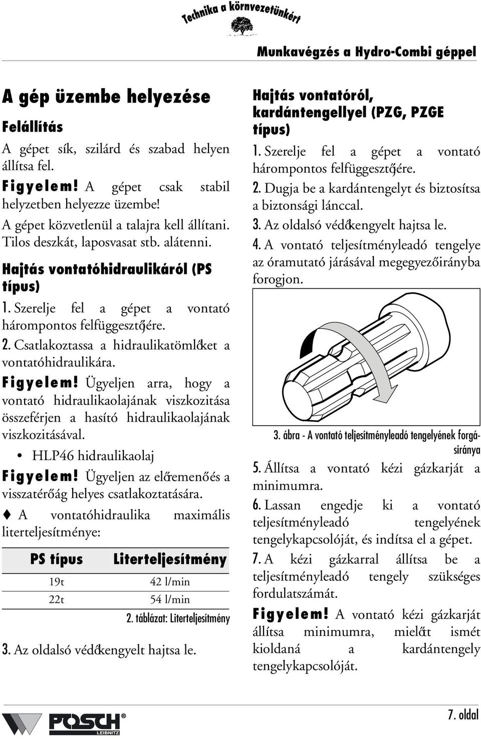 Csatlakoztassa a hidraulikatömlőket a vontatóhidraulikára. Figyelem! Ügyeljen arra, hogy a vontató hidraulikaolajának viszkozitása összeférjen a hasító hidraulikaolajának viszkozitásával.