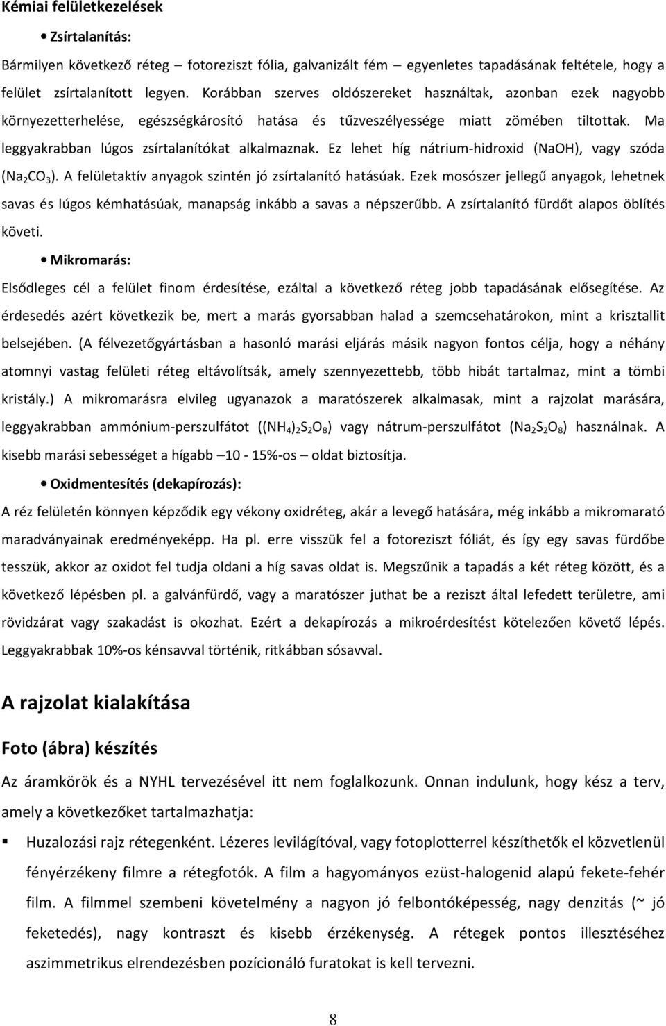 Ma leggyakrabban lúgos zsírtalanítókat alkalmaznak. Ez lehet híg nátrium-hidroxid (NaOH), vagy szóda (Na 2 CO 3 ). A felületaktív anyagok szintén jó zsírtalanító hatásúak.