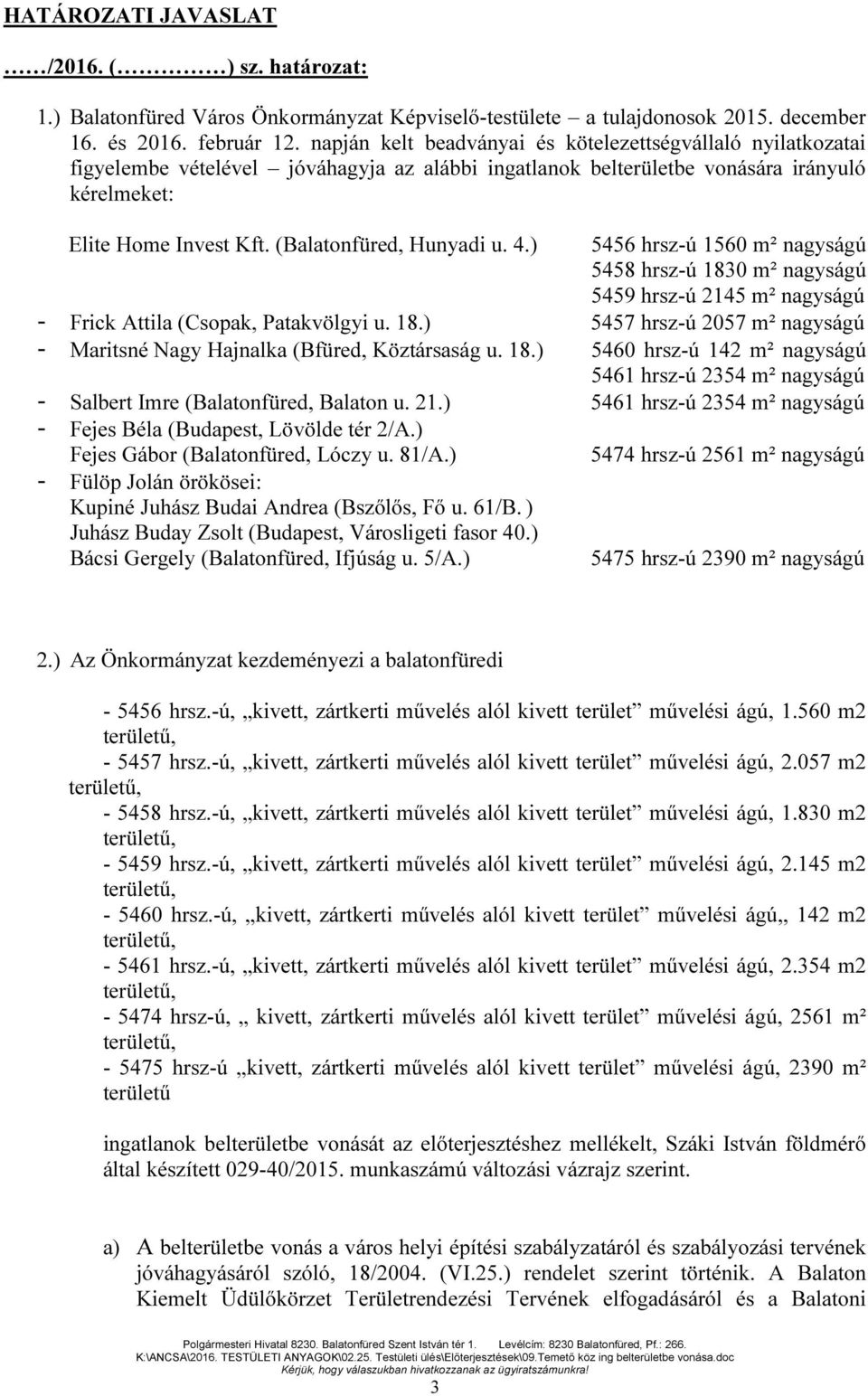 (Balatonfüred, Hunyadi u. 4.) 5456 hrsz-ú 1560 m² nagyságú 5458 hrsz-ú 1830 m² nagyságú 5459 hrsz-ú 2145 m² nagyságú - Frick Attila (Csopak, Patakvölgyi u. 18.) 5457 hrsz-ú 2057 m² nagyságú - Maritsné Nagy Hajnalka (Bfüred, Köztársaság u.