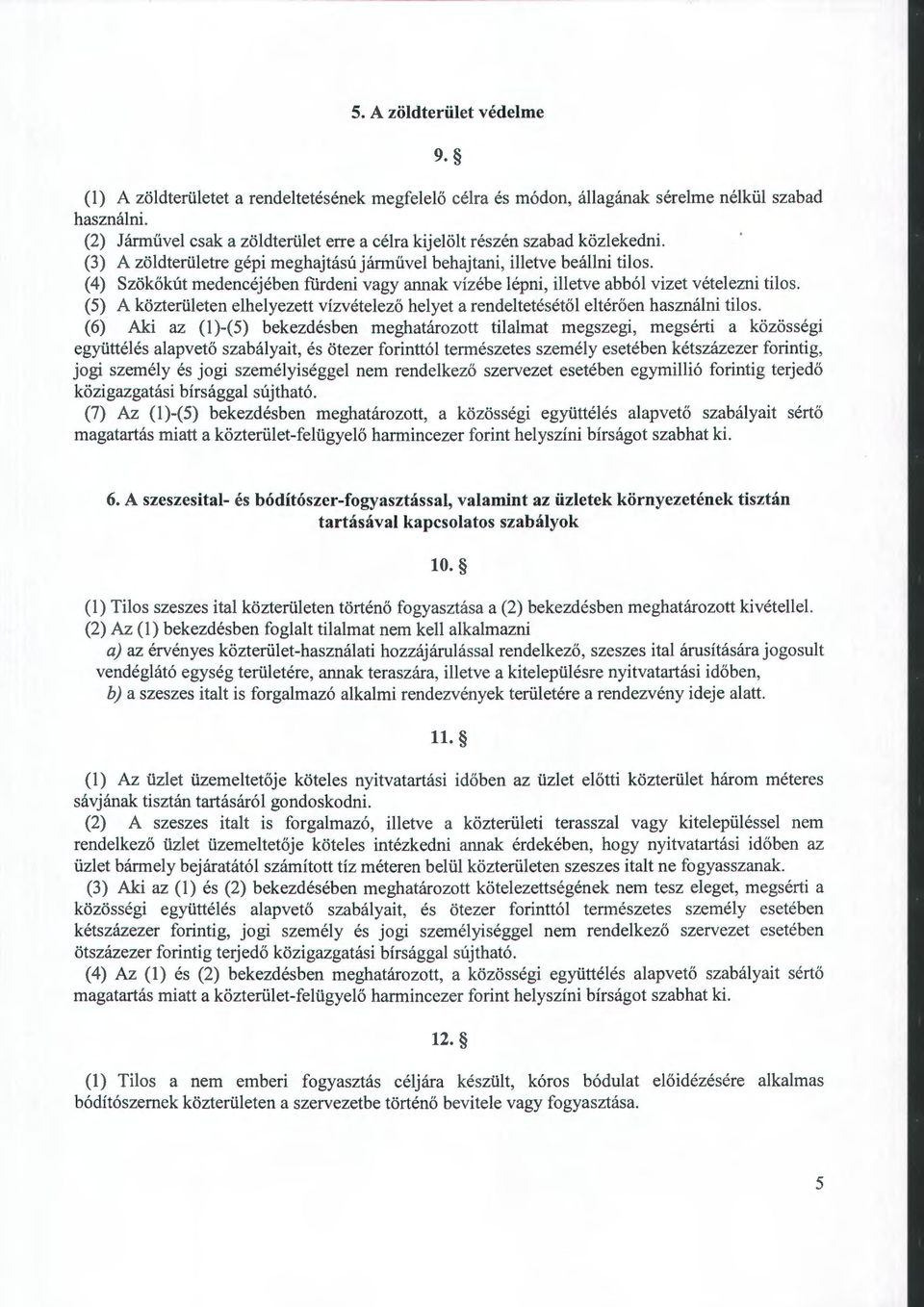 (4) Szökőkút medencéjében fúrdeni vagy annak vízébe lépni, illetve abból vizet vételezni tilos. (5) A közterületen elhelyezett vízvételező helyet a rendeltetésétől eltérőerr használni tilos.