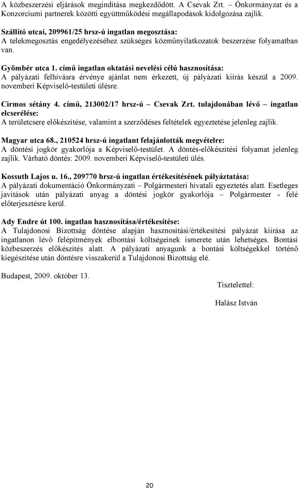 című ingatlan oktatási nevelési célú hasznosítása: A pályázati felhívásra érvénye ajánlat nem érkezett, új pályázati kiírás készül a 2009. novemberi Képviselő-testületi ülésre. Cirmos sétány 4.