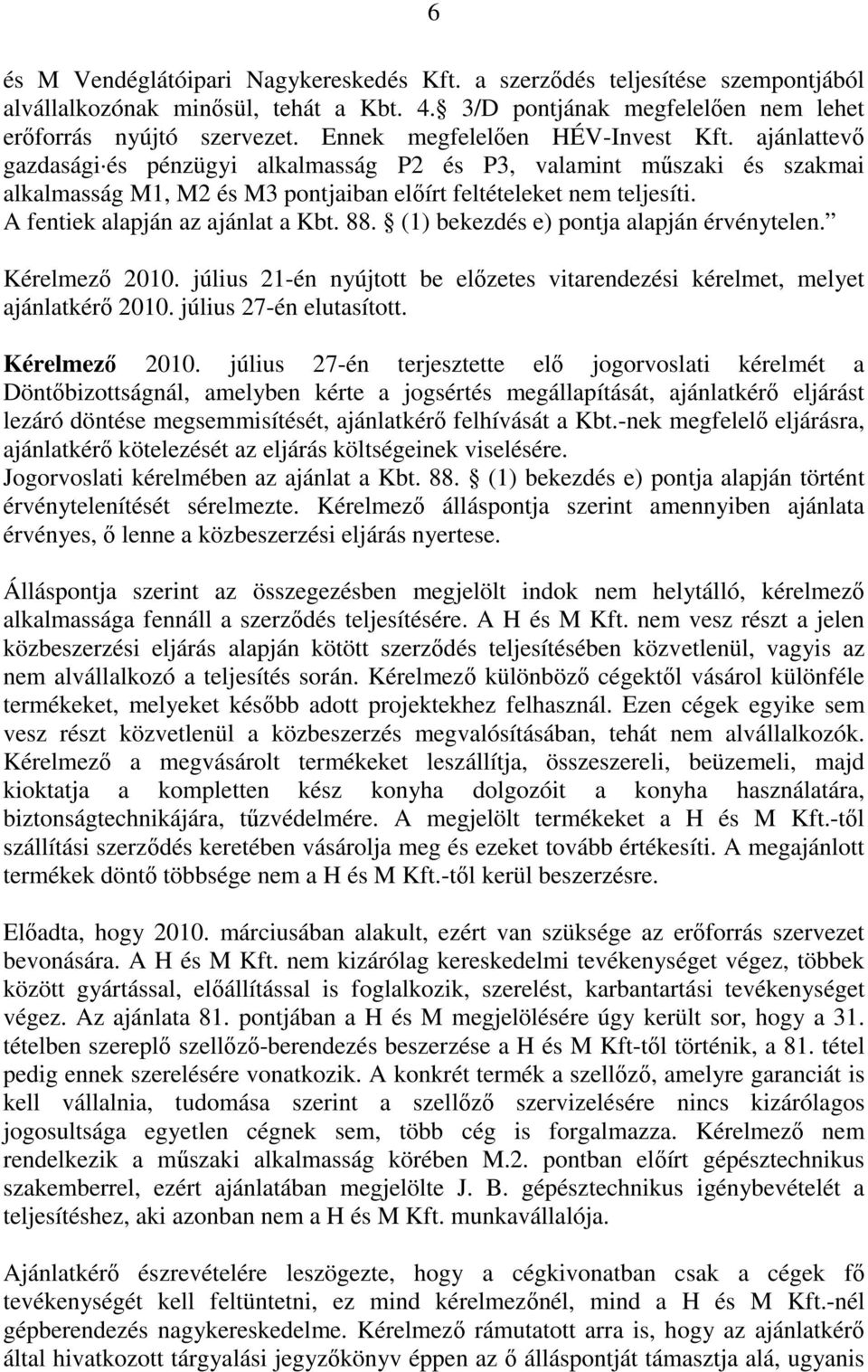 A fentiek alapján az ajánlat a Kbt. 88. (1) bekezdés e) pontja alapján érvénytelen. Kérelmező 2010. július 21-én nyújtott be előzetes vitarendezési kérelmet, melyet ajánlatkérő 2010.