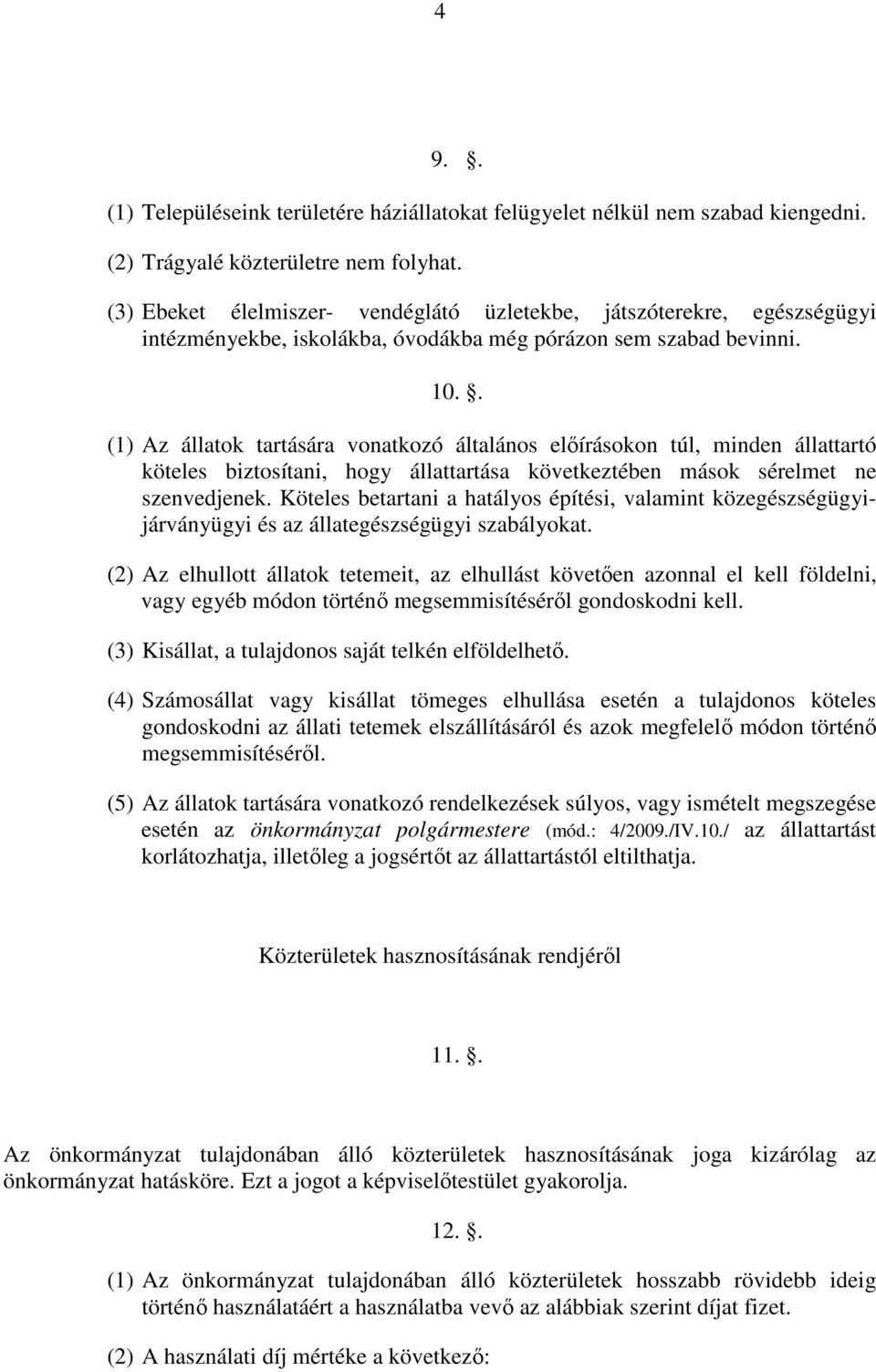 . (1) Az állatok tartására vonatkozó általános előírásokon túl, minden állattartó köteles biztosítani, hogy állattartása következtében mások sérelmet ne szenvedjenek.