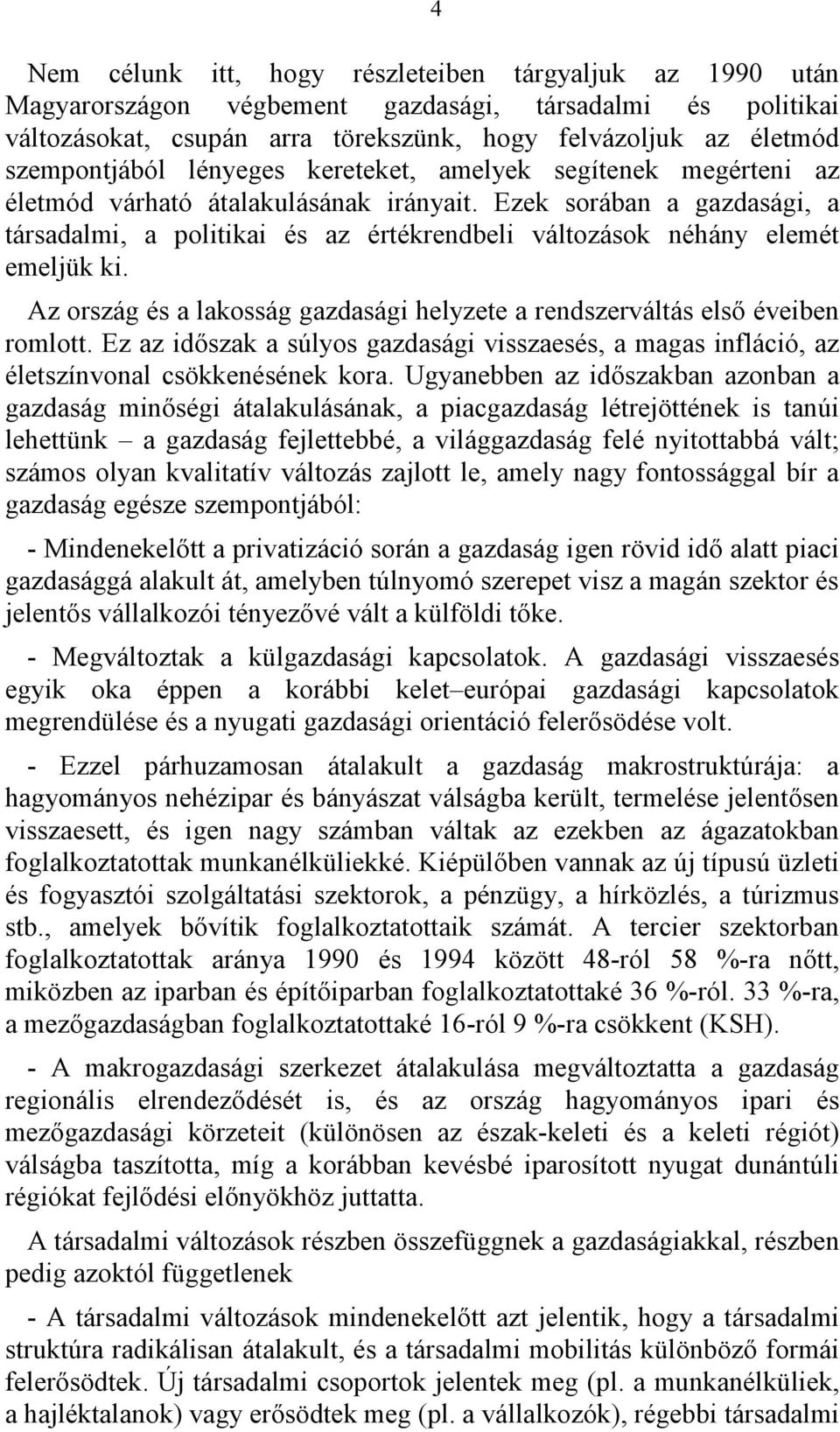 Az ország és a lakosság gazdasági helyzete a rendszerváltás első éveiben romlott. Ez az időszak a súlyos gazdasági visszaesés, a magas infláció, az életszínvonal csökkenésének kora.