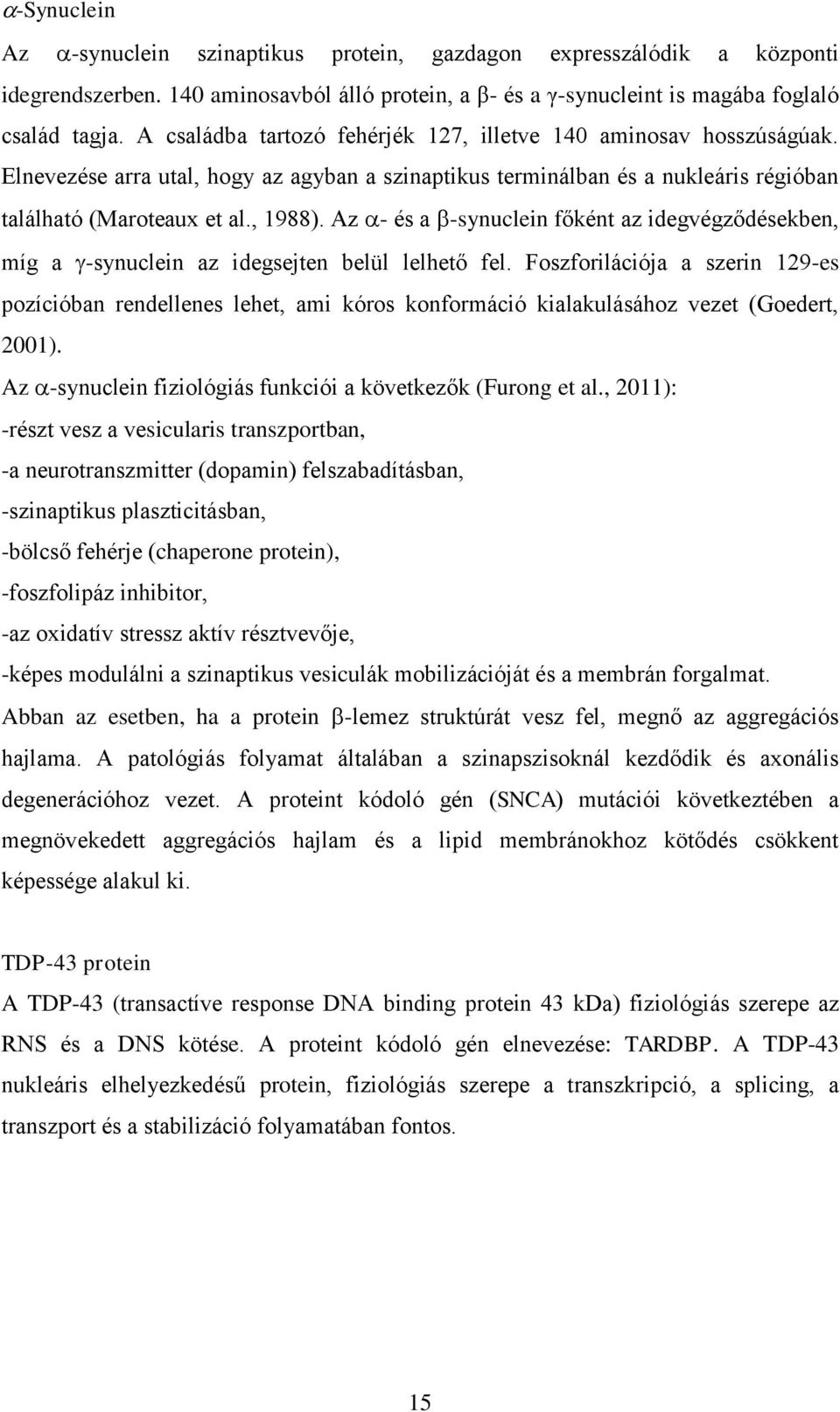 Az - és a -synuclein főként az idegvégződésekben, míg a -synuclein az idegsejten belül lelhető fel.