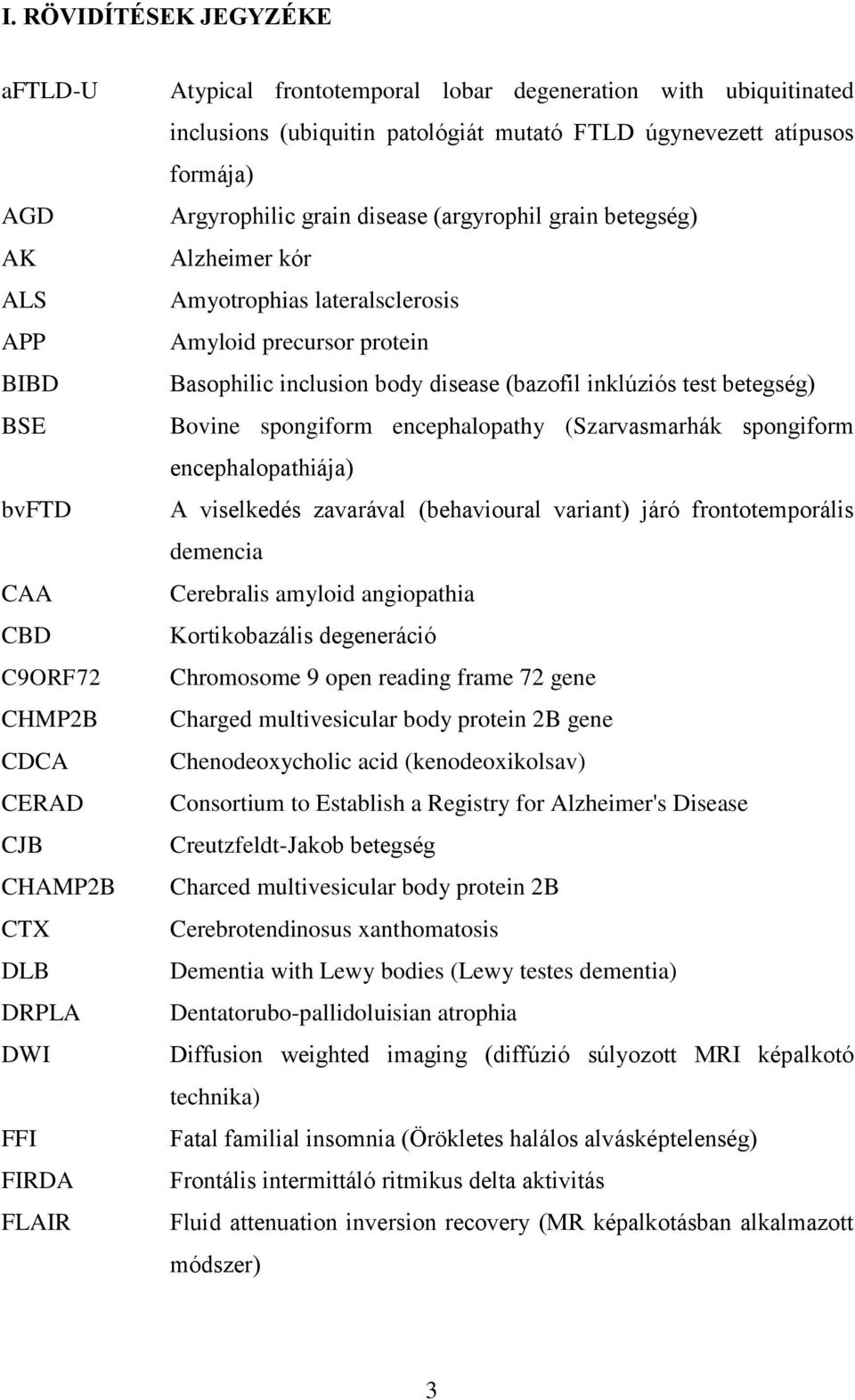 precursor protein Basophilic inclusion body disease (bazofil inklúziós test betegség) Bovine spongiform encephalopathy (Szarvasmarhák spongiform encephalopathiája) A viselkedés zavarával (behavioural