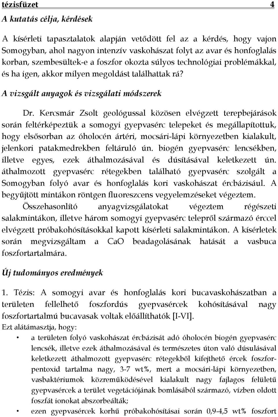 Kercsmár Zsolt geológussal közösen elvégzett terepbejárások során feltérképeztük a somogyi gyepvasérc telepeket és megállapítottuk, hogy elsősorban az óholocén ártéri, mocsári-lápi környezetben