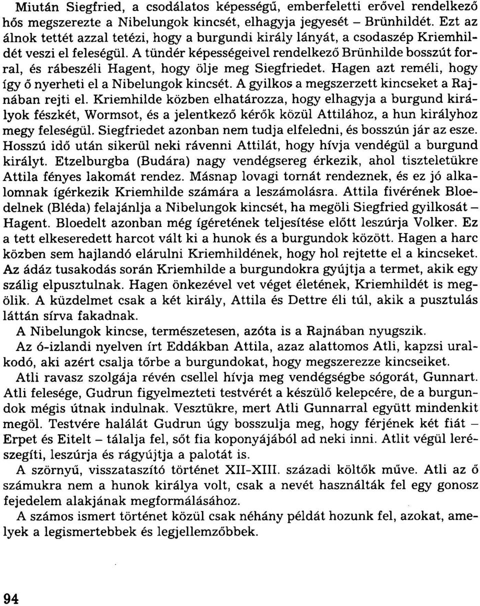 A tündér képességeivel rendelkező Brünhilde bosszút forral, és rábeszéli Hagent, hogy ölje meg Siegfriedet. Hagen azt reméli, hogy így ő nyerheti el a Nibelungok kincsét.