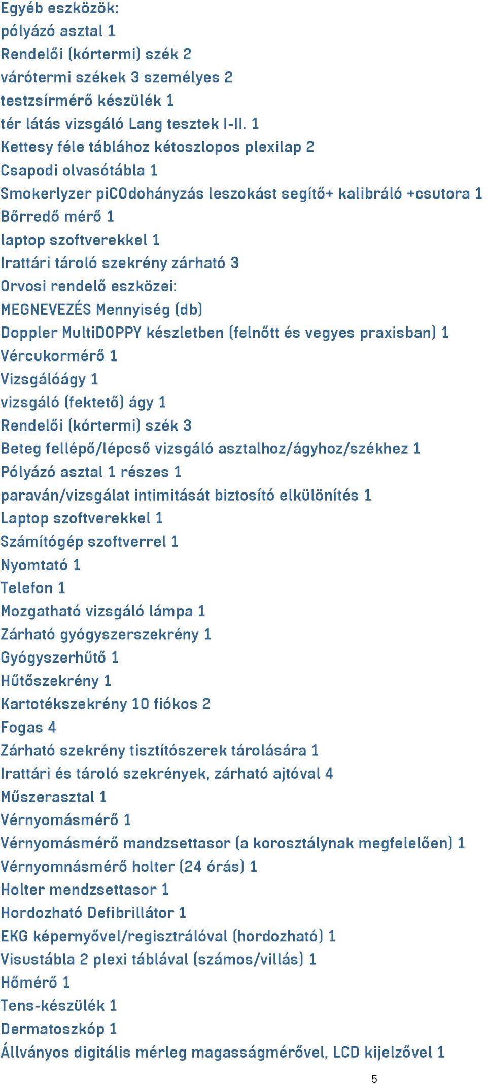 zárható 3 Orvosi rendelő eszközei: MEGNEVEZÉS Mennyiség (db) Doppler MultiDOPPY készletben (felnőtt és vegyes praxisban) 1 Vércukormérő 1 Vizsgálóágy 1 vizsgáló (fektető) ágy 1 Rendelői (kórtermi)