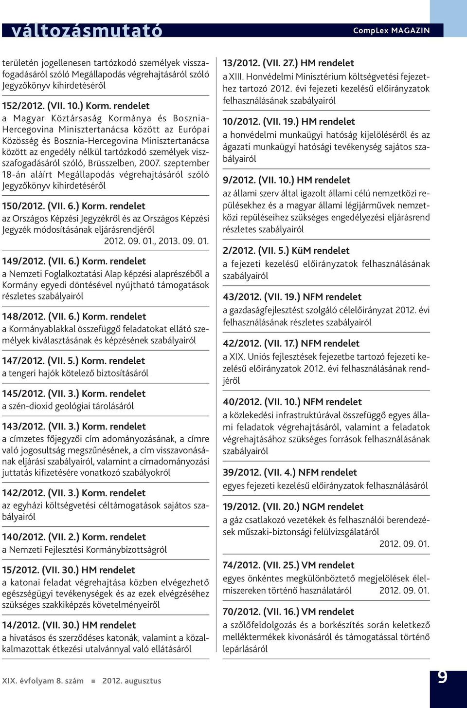 viszszafogadásáról szóló, Brüsszelben, 2007. szeptember 18-án aláírt Megállapodás végrehajtásáról szóló Jegyzőkönyv kihirdetéséről 150/2012. (VII. 6.) Korm.