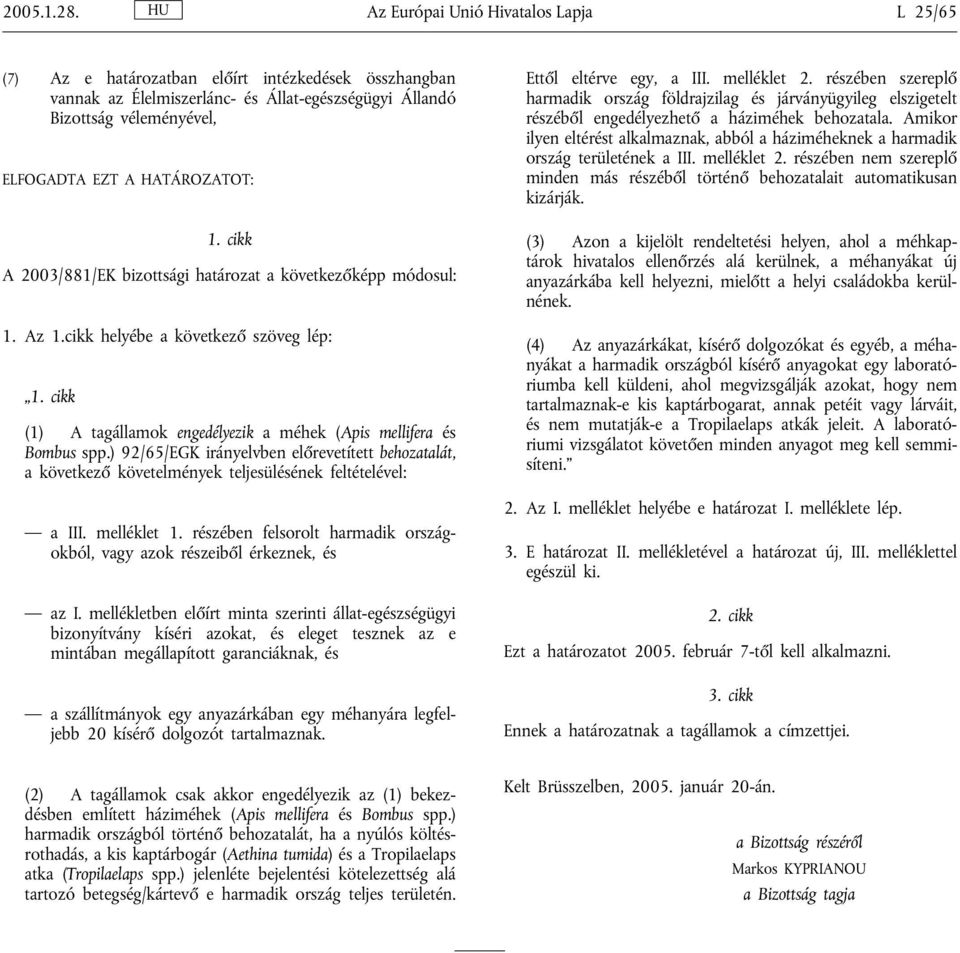 HATÁROZATOT: 1. cikk A 2003/881/EK bizottsági határozat a következőképp módosul: 1. Az 1.cikk helyébe a következő szöveg lép: 1.